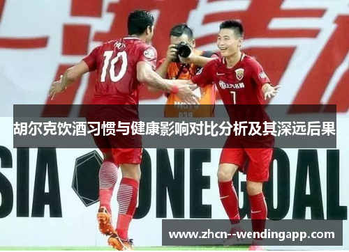 胡尔克饮酒习惯与健康影响对比分析及其深远后果 胡尔克饮酒习惯与健康影响对比分析及其深远后果