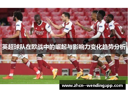 英超球队在欧战中的崛起与影响力变化趋势分析
