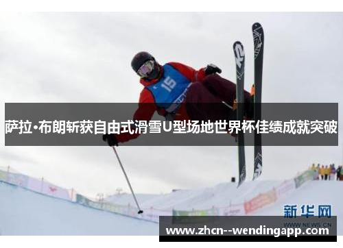 萨拉·布朗斩获自由式滑雪U型场地世界杯佳绩成就突破