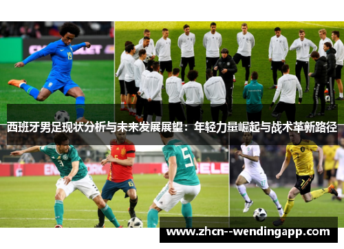 西班牙男足现状分析与未来发展展望：年轻力量崛起与战术革新路径