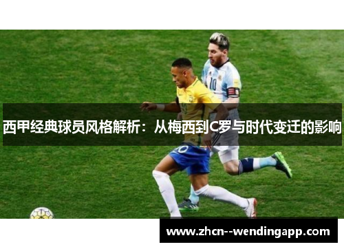 西甲经典球员风格解析:从梅西到C罗与时代变迁的影响 西甲经典球员风格解析:从梅西到C罗与时代变迁的影响
