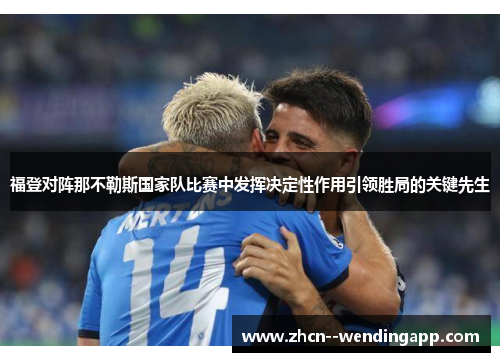 福登对阵那不勒斯国家队比赛中发挥决定性作用引领胜局的关键先生 福登对阵那不勒斯国家队比赛中发挥决定性作用引领胜局的关键先生