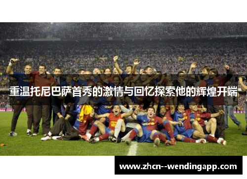 重温托尼巴萨首秀的激情与回忆探索他的辉煌开端