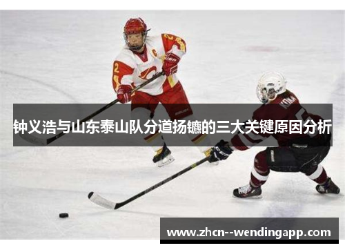 钟义浩与山东泰山队分道扬镳的三大关键原因分析