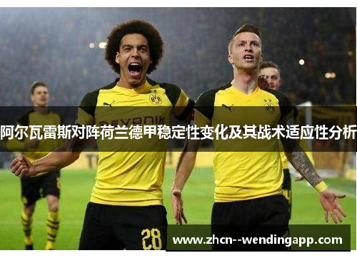 阿尔瓦雷斯对阵荷兰德甲稳定性变化及其战术适应性分析