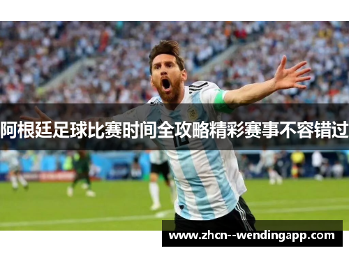 阿根廷足球比赛时间全攻略精彩赛事不容错过 阿根廷足球比赛时间全攻略精彩赛事不容错过