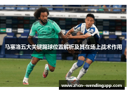 马塞洛五大关键踢球位置解析及其在场上战术作用