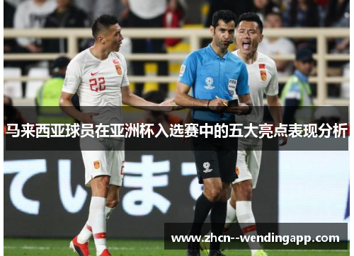 马来西亚球员在亚洲杯入选赛中的五大亮点表现分析
