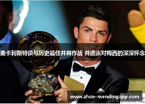 麦卡利斯特谈与历史最佳并肩作战 并透露对梅西的深深怀念