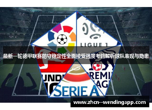 最新一轮德甲联赛防守稳定性全面接受强度考验解析球队表现与隐患
